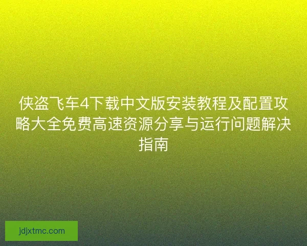 侠盗飞车4下载中文版安装教程及配置攻略大全免费高速资源分享与运行问题解决指南